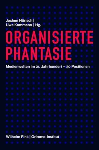 Organisierte Phantasie. Medienwelten im 21. Jahrhundert - 30 Positionen: Ein Panorama von Wilhelm Fink Verlag